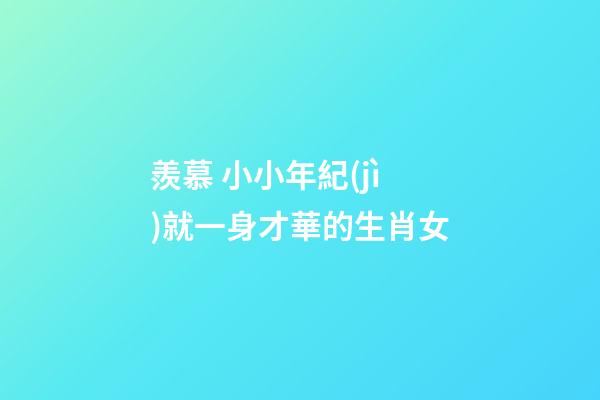 羨慕 小小年紀(jì)就一身才華的生肖女